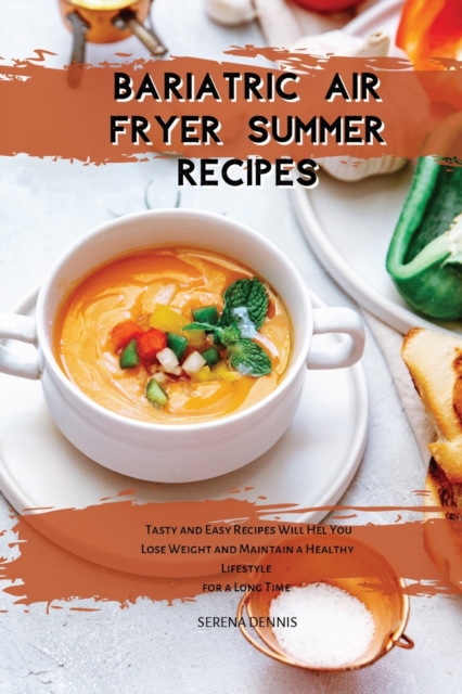 Bariatric Air Fryer Summer Recipes : Tasty and Easy Recipes Will Hel You Lose Weight and Maintain a Healthy Lifestyle for a Long Time, Paperback / softback Book