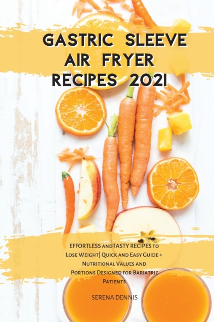 Gastric Sleeve Air Fryer Recipes 2021 : EFFORTLESS & TASTY RECIPES to Lose Weight Quick & Easy Guide + Nutritional Values and Portions Designed for Bariatric Patients, Paperback / softback Book