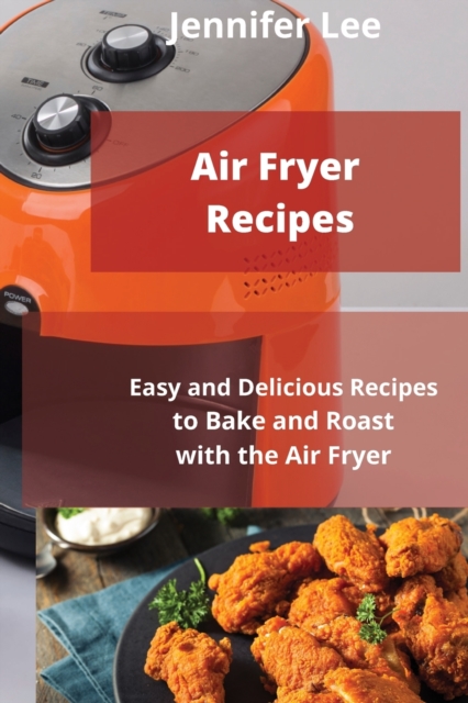 Air Fryer Recipes : Easy and Delicious Recipes to Bake and Roast with the Air Fryer, Paperback / softback Book