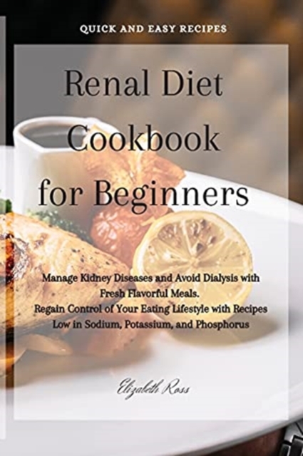 Renal Diet Cookbook for Beginners : Manage Kidney Diseases and Avoid Dialysis with Fresh Flavorful Meals. Regain Control of Your Eating Lifestyle with Recipes Low in Sodium, Potassium, and Phosphorus, Paperback / softback Book