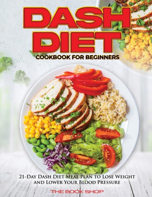 Dash Diet Cookbook for Beginners : 21-Day Dash Diet Meal Plan to Lose Weight and Lower Your Blood Pressure, Paperback / softback Book