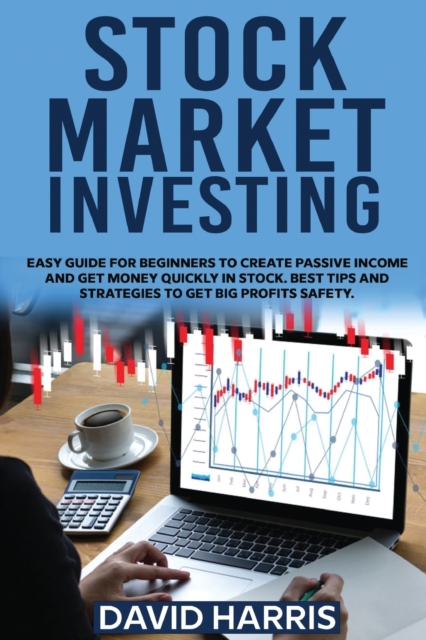 Stock Market Investing : Easy Guide for Beginners To Create Passive Income And Get Money Quickly In Stock. Best Tips And Strategies To Get Big Profits Safety., Paperback / softback Book