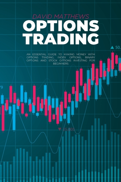 Options Trading : An Essential Guide To Making Money With Options Trading, Index Options, Binary Options And Stock Options Investing For Beginners, Paperback / softback Book