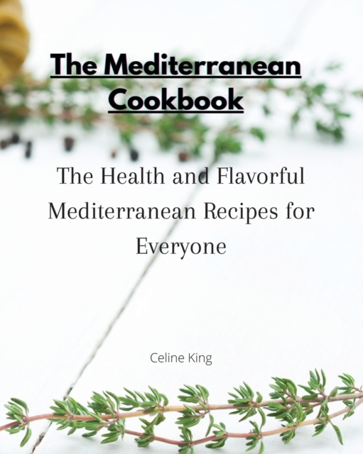 The Mediterranean Cookbook : The Health and Flavorful Mediterranean Recipes for Everyone, Paperback / softback Book