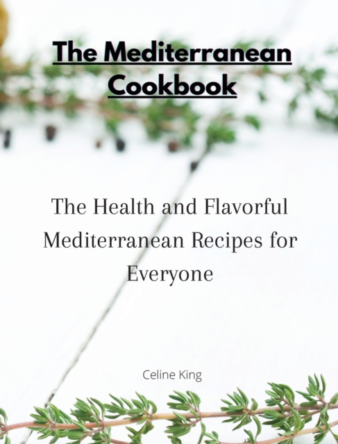 The Mediterranean Cookbook : The Health and Flavorful Mediterranean Recipes for Everyone, Hardback Book