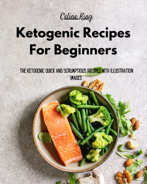 Ketogenic Recipes For Beginners : The Ketogenic Quick And Scrumptious Recipes with Illustration Images, Paperback / softback Book