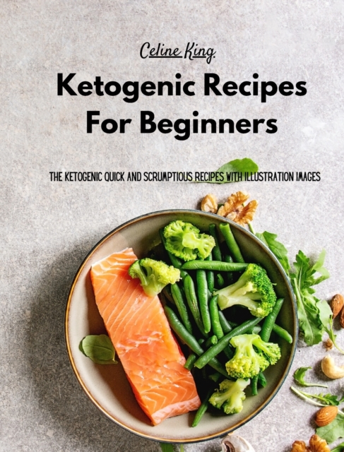 Ketogenic Recipes For Beginners : The Ketogenic Quick And Scrumptious Recipes with Illustration Images, Hardback Book