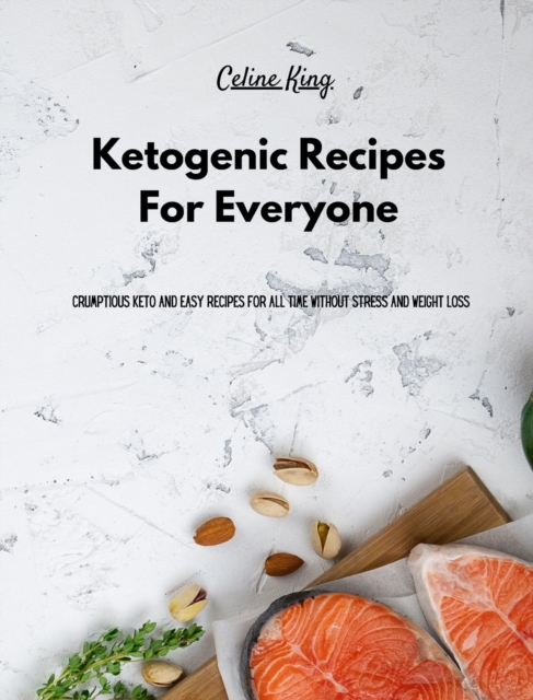 Ketogenic Recipes For Everyone : Scrumptious Keto and Easy Recipes for all time without stress and weight loss, Hardback Book