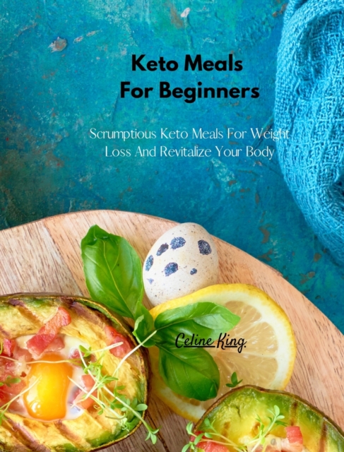 Keto Meals For Beginners : Scrumptious Keto Meals For Weight Loss And Revitalize Your Body, Hardback Book