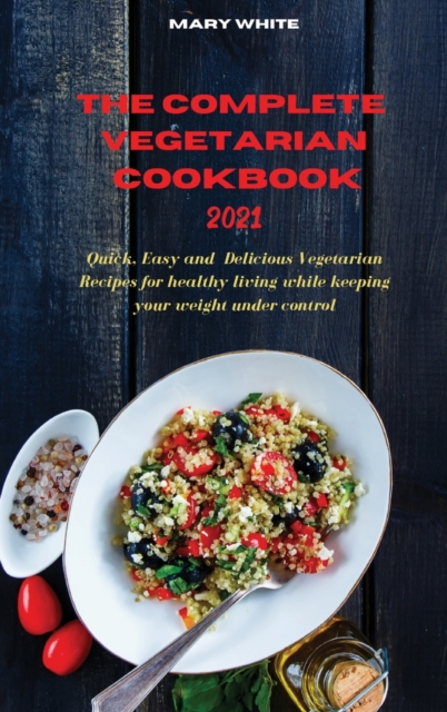 The Complete Vegetarian Cookbook 2021 : Quick, Easy and Healthy Delicious Vegetarian Quinoa Recipes for healthy living while keeping your weight under control, Hardback Book