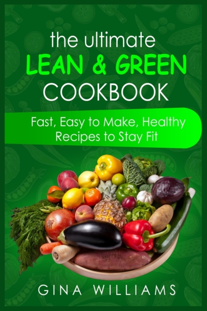 The Ultimate Lean and Green Cookbook : Fast, Easy to Make, Healthy Recipes to Stay Fit, Paperback / softback Book