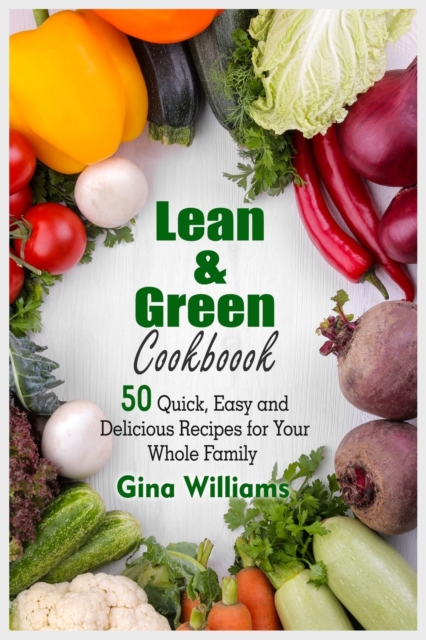 Lean and Green Cookbook : 50 Quick, Easy and Delicious Recipes for Your Whole Family, Paperback / softback Book