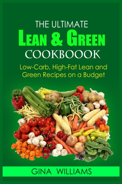 The Ultimate Lean and Green Cookbook : Low-Carb, High-Fat Lean and Green Recipes on a Budget, Paperback / softback Book