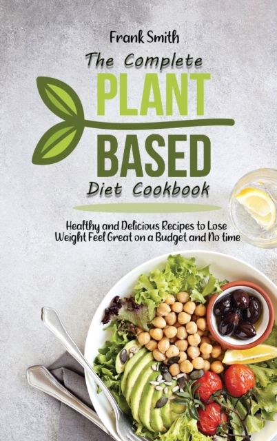 The Complete Plant Based Diet Cookbook : Healthy and Delicious Recipes to Lose Weight Feel Great on a Budget and No time, Hardback Book