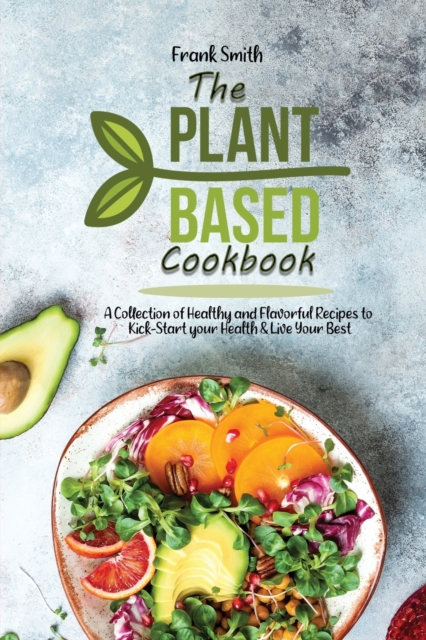 The Plant-based Cookbook : A Collection ofHealthy and Flavorful Recipes to Kick-Start your Health & Live Your Best, Paperback / softback Book