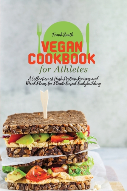 Vegan Cookbook for Athletes : A Collection of High Protein Recipes and Meal Plans for Plant-Based Bodybuilding, Paperback / softback Book