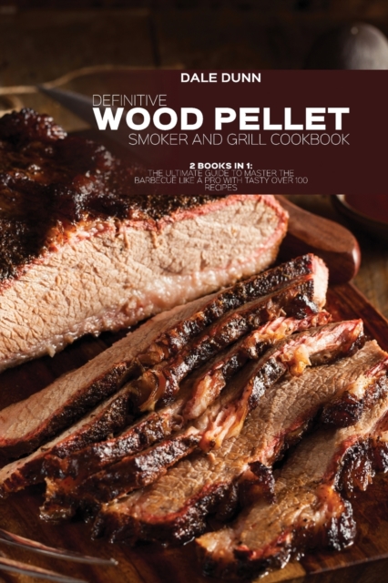Definitive Wood Pellet Smoker and Grill Cookbook : 2 Books in 1: The Ultimate Guide To Master The Barbecue Like A Pro With Tasty Over 100 Recipes, Paperback / softback Book