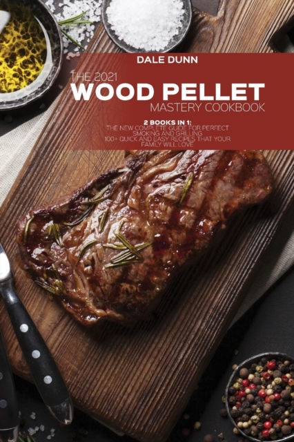 The 2021 Wood Pellet Mastery Cookbook : 2 Books in 1: The New Complete Guide for Perfect Smoking and Grilling 100+ Quick and Easy Recipes That Your Family Will Love, Paperback / softback Book