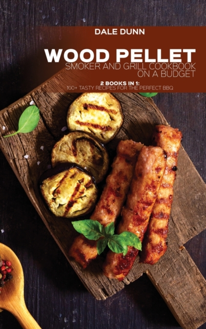 Wood Pellet Smoker and Grill Cookbook on a Budget : 2 Books in 1: 100+ Tasty Recipes for the Perfect BBQ, Hardback Book