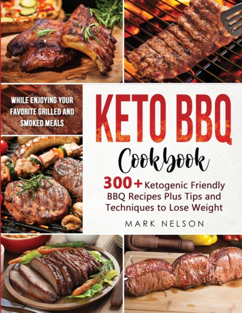 Keto BBQ Cookbook : 300+ Ketogenic BBQ Recipes Plus Tips and Techniques to Lose Weight While Enjoying your Favorite Grilled and Smoked Meals, Paperback / softback Book
