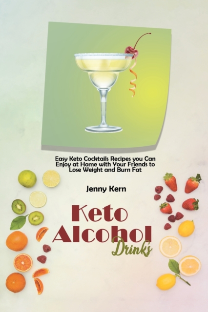 Keto Alcohol Drinks : Easy Keto Cocktails Recipes you Can Enjoy at Home with Your Friends to Lose Weight and Burn Fat, Paperback / softback Book