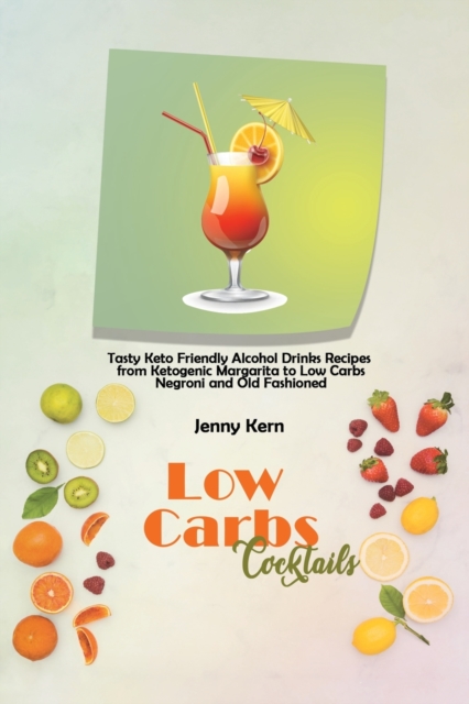 Low Carbs Cocktails : Tasty Keto Friendly Alcohol Drinks Recipes from Ketogenic Margarita to Low Carbs Negroni and Old Fashioned, Paperback / softback Book