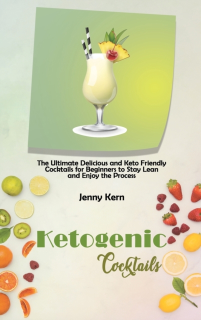 Ketogenic Cocktails : The Ultimate Delicious and Keto Friendly Cocktails for Beginners to Stay Lean and Enjoy the Process, Hardback Book