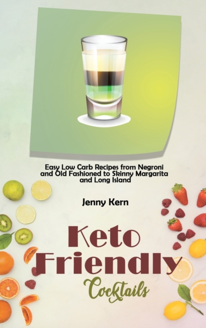 Keto Friendly Cocktails : Easy Low Carb Recipes from Negroni and Old Fashioned to Skinny Margarita and Long Island, Hardback Book