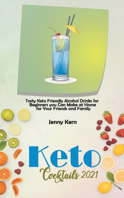 Keto Cocktails 2021 : Tasty Keto Friendly Alcohol Drinks for Beginners you Can Make at Home for Your Friends and Family, Hardback Book