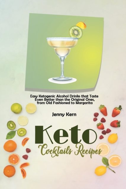 Keto Cocktails Recipes : Easy Ketogenic Alcohol Drinks that Taste Even Better than the Original Ones, from Old Fashioned to Margarita, Paperback / softback Book