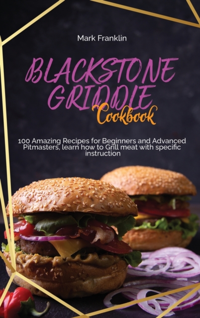 Blackstone Griddle Cookbook : 100 Amazing Recipes for Beginners and Advanced Pitmasters, learn how to Grill meat with specific instruction, Hardback Book