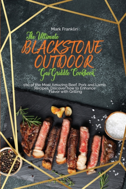 The Ultimate Blackstone Outdoor Gas Griddle Cookbook : Grill Meat and Discover how to Cook 100 Mouth-Watering Pork, Lamb, Turkey Recipes from Beginners To Advanced., Paperback / softback Book