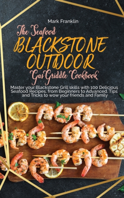 The Seafood Blackstone Outdoor Gas Griddle Cookbook : Master your Blackstone Grill skills with 100 Delicious Seafood Recipes, from Beginners to Advanced. Tips and Tricks to wow your friends and Family, Hardback Book