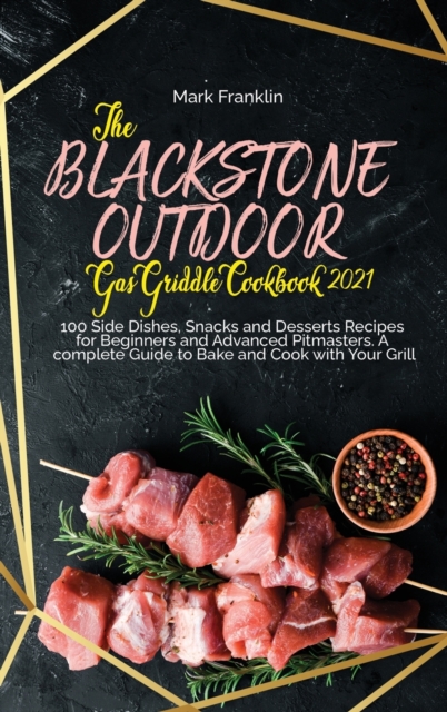 The Blackstone Outdoor Gas Griddle Grill Cookbook 2021 : 100 Side Dishes, Snacks and Desserts Recipes for Beginners and Advanced Pitmasters. A complete Guide to Bake and Cook with Your Grill, Hardback Book