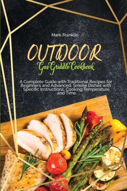 Outdoor Gas Griddle Cookbook : A Complete Guide with Traditional Recipes for Beginners and Advanced. Smoke Dishes with Specific Instructions, Cooking Temperature and Time, Paperback / softback Book