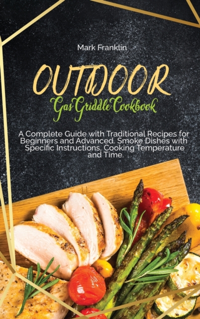 Outdoor Gas Griddle Cookbook : A Complete Guide with Traditional Recipes for Beginners and Advanced. Smoke Dishes with Specific Instructions, Cooking Temperature and Time, Hardback Book