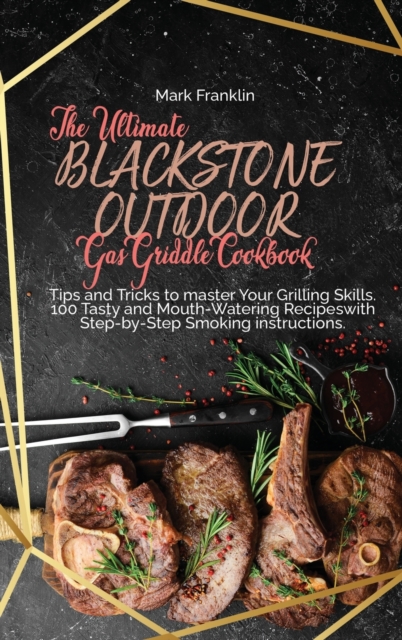 The Ultimate Blackstone Outdoor Gas Griddle Cookbook : Tips and Tricks to master Your Grilling Skills. 100 Tasty and Mouth-Watering Recipeswith Step-by-Step Smoking instructions, Hardback Book