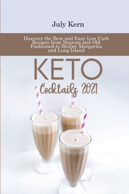 Keto Cocktails 2021 : Discover the Best and Easy Low Carb Recipes from Negroni and Old Fashioned to Skinny Margarita and Long Island, Paperback / softback Book