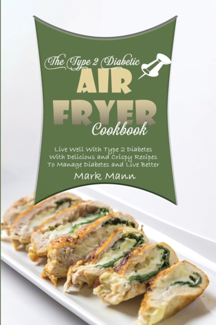 The Type 2 Diabetic Air Fryer Cookbook : Live Well With Type 2 Diabetes With Delicious and Crispy Recipes To Manage Diabetes and Live Better, Paperback / softback Book