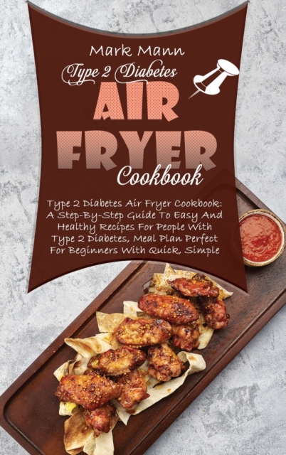 Type 2 Diabetes Air Fryer Cookbook : A Step-By-Step Guide To Easy And Healthy Recipes For People With Type 2 Diabetes, Meal Plan Perfect For Beginners With Quick, Simple And Delicious Fried Recipes, Hardback Book