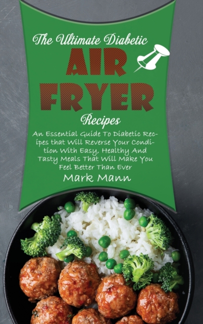 The Ultimate Diabetic Air Fryer Recipes : An Essential Guide To Diabetic Recipes that Will Reverse Your Condition With Easy, Healthy And Tasty Meals That Will Make You Feel Better Than Ever, Hardback Book