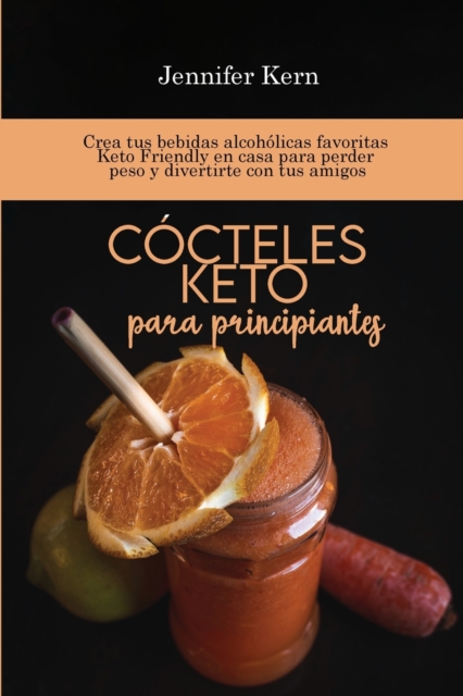 Cocteles Keto para principiantes : Crea tus bebidas alcoholicas favoritas Keto Friendly en casa para perder peso y divertirte con tus amigos, Paperback / softback Book