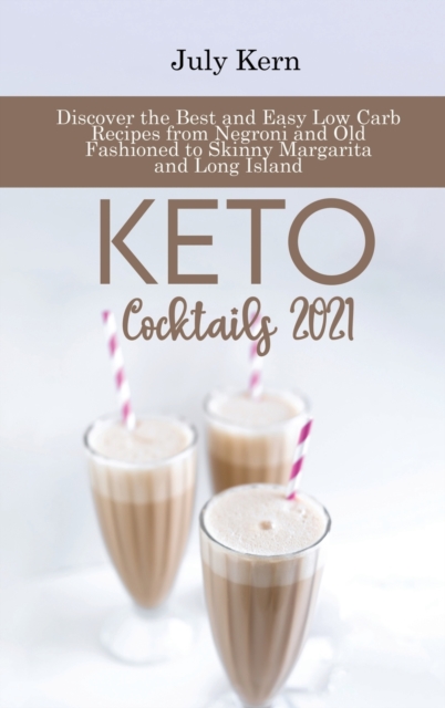 Keto Cocktails 2021 : Discover the Best and Easy Low Carb Recipes from Negroni and Old Fashioned to Skinny Margarita and Long Island, Hardback Book