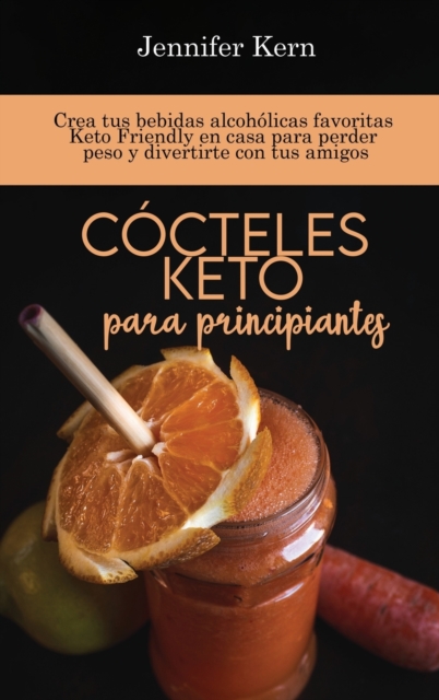 Cocteles Keto para principiantes : Crea tus bebidas alcoholicas favoritas Keto Friendly en casa para perder peso y divertirte con tus amigos, Hardback Book