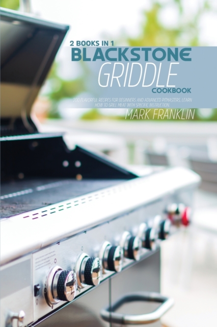 Blackstone Griddle Cookbook : 2 Books in 1: 200 Flavorful Recipes for Beginners andAdvanced Pitmasters, learn how to Grill meat with specific instruction, Paperback / softback Book