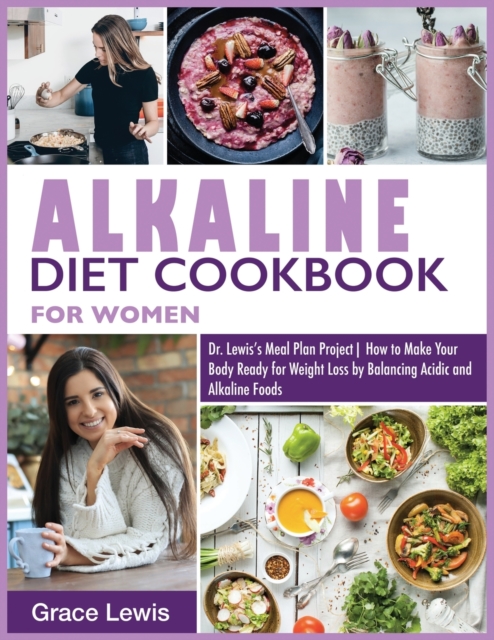Alkaline Diet Cookbook for Women : Dr. Lewis's Meal Plan Project How to Make Your Body Ready for Weight Loss by Balancing Acidic and Alkaline Foods, Paperback / softback Book