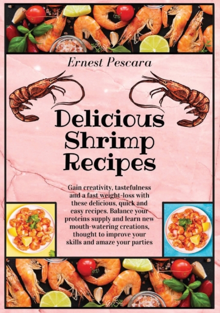 Delicious Shrimp Recipes : Gain creativity, tastefulness and a fast weight-loss with these delicious, quick and easy recipes. Balance your proteins supply and learn new mouth-watering creations, thoug, Paperback / softback Book
