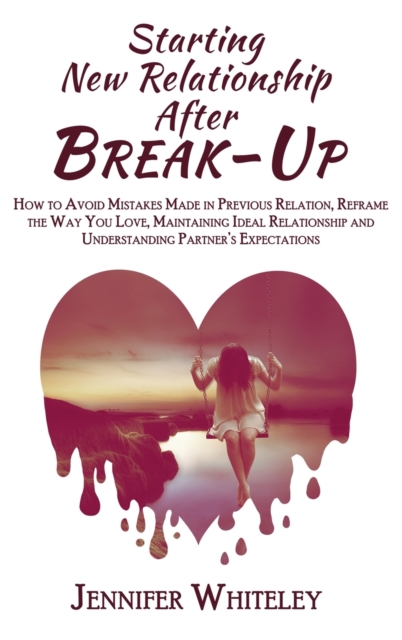 Starting New Relationship After Break-Up : How to Avoid Mistakes Made in Previous Relation, Reframe the Way You Love, Maintaining Ideal Relationship and Understanding Partner's Expectations, Hardback Book