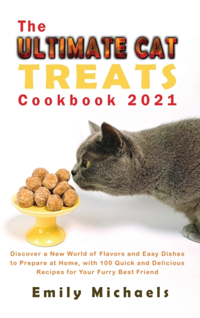 The Ultimate Cat Treats Cookbook 2021 : Discover a New World of Flavors and Easy Dishes to Prepare at Home, with 100 Quick and Delicious Recipes for Your Furry Best Friend, Hardback Book