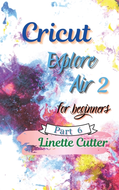 Cricut Explore Air 2 for Beginners : The Perfect Guide to Inexpert, Hardback Book